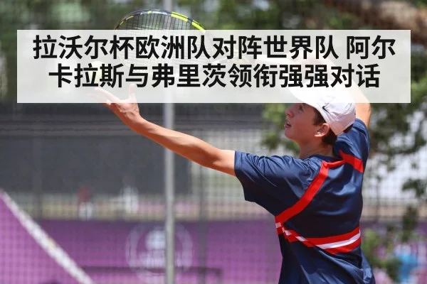 拉沃尔杯欧洲队对阵世界队 阿尔卡拉斯与弗里茨领衔强强对话