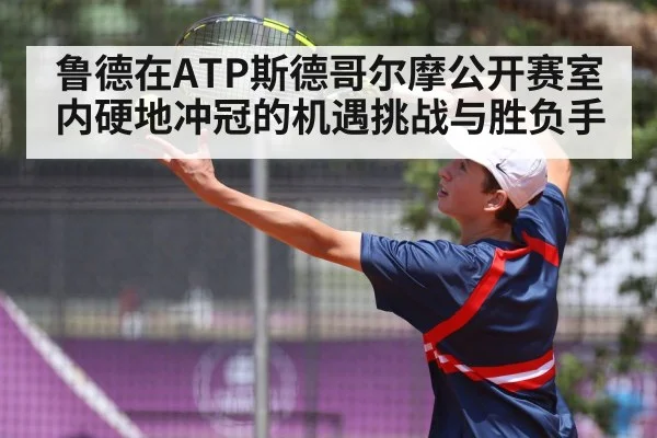鲁德在ATP斯德哥尔摩公开赛室内硬地冲冠的机遇挑战与胜负手