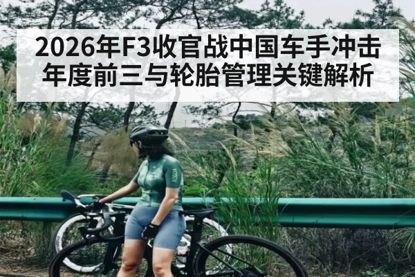 2026年F3收官战中国车手冲击年度前三与轮胎管理关键解析（kaiyun）