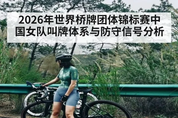 2026年世界桥牌团体锦标赛中国女队叫牌体系与防守信号分析（kaiyun）